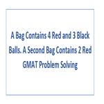 A Bag Contains 4 Red and 3 Black Balls A Second Bag Contains 2 Red GMAT Problem Solving